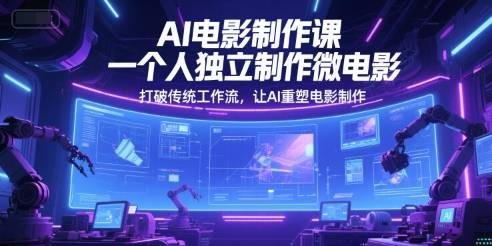 AI电影制作课，一个人独立制作微电影，打破传统工作流，让AI重塑电影制作-云启源码