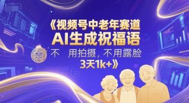 视频号中老年赛道，AI生成祝福语，不用拍摄，不用露脸，3天1k+-云启源码