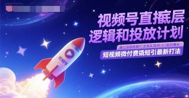 视频号直播底层逻辑和投放计划，短视频微付费撬短引最新打法-云启源码