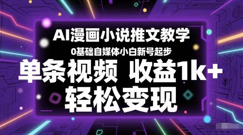 AI漫画小说推文教学，0基础自媒体小白新号起步，单条视频收益1k+，轻松变现-云启源码