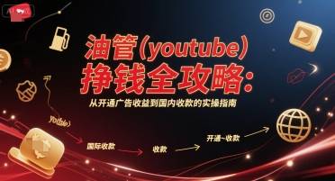 油管(youtube)挣钱全攻略：从开通广告收益到国内收款的实操指南-云启源码