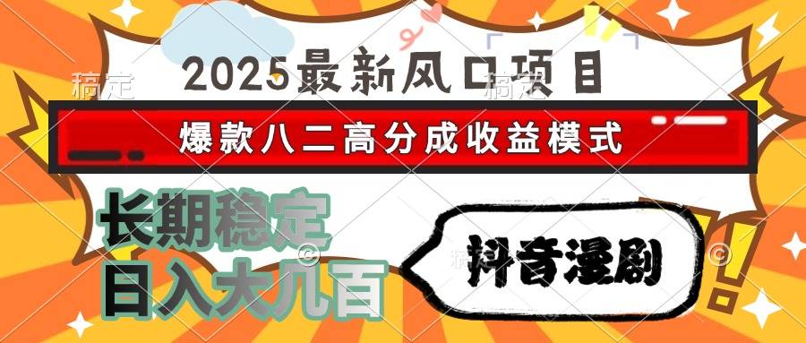 2025最新风口项目 抖音漫剧 爆款八二高分成收益模式 长期稳定日入大几百-云启源码