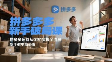 拼多多新手破局课，拼多多运营从0到1实操全流程，新手做电商必看-云启源码