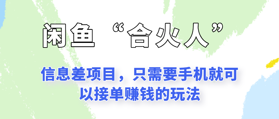 闲鱼“合火人”玩法，一个只需要手机就能赚钱的小项目-云启源码
