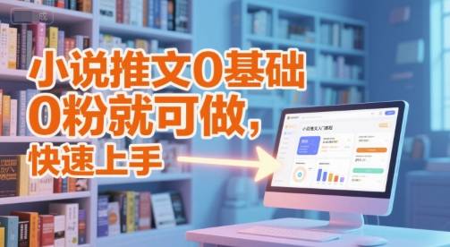 小说推文0基础入门教程，0粉就可做，快速上手-云启源码