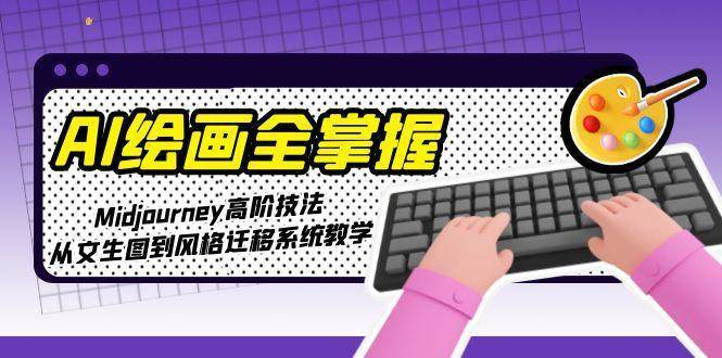 AI绘画全掌握：Midjourney高阶技法，从文生图到风格迁移系统教学-云启源码