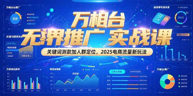 万相台无界推广实战课，关键词测款加人群定位，2025电商流量新玩法-云启源码