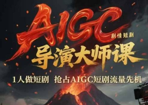 AIGC剧情短剧导演大师课，1人做短剧，抢占AIGC短剧流量先机-云启源码