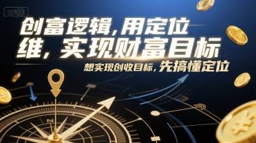 创富逻辑，用定位思维实现财富目标，想实现创收目标，先搞懂定位-云启源码