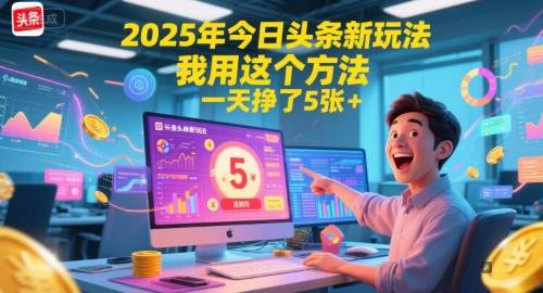 2025年今日头条新玩法，我用这个方法，一天挣了5张+-云启源码