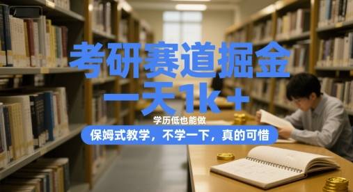 考研赛道掘金，一天1k+，学历低也能做，保姆式教学，不学一下，真的可惜【揭秘】-云启源码