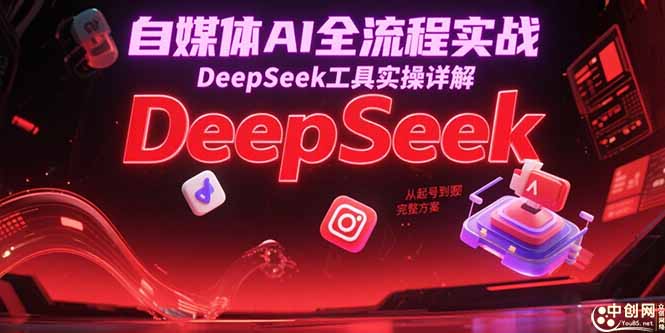 自媒体AI全流程实战，DeepSeek工具实操详解，从起号到变现完整方案-云启源码