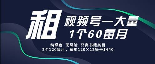 租视频号，一个60每月，2个120.纯绿色、无风险，常年租【揭秘】-云启源码