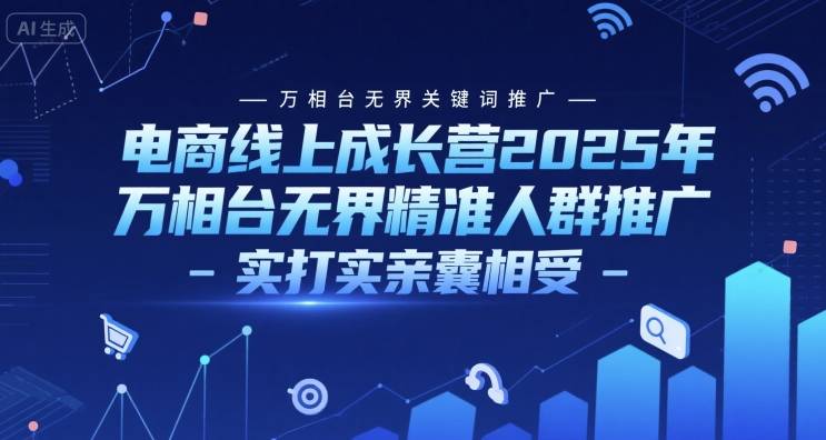 电商线上成长营2025年，万相台无界关键词推广-万相台无界精准人群推广-实打实亲囊相受-云启源码