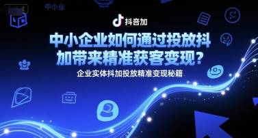 中小企业如何通过投放抖加带来精准获客变现？企业实体抖加投放精准变现秘籍-云启源码