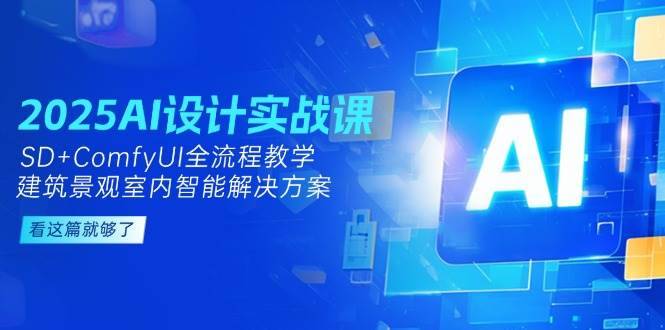 2025AI设计实战课，SD+ComfyUI全流程教学，建筑景观室内智能解决方案-云启源码