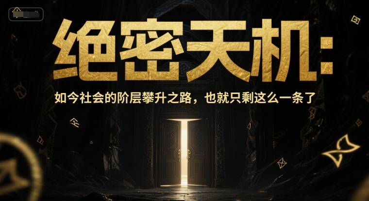 付费文章：绝密天机：如今社会的阶层攀升之路，也就只剩这么一条了-云启源码
