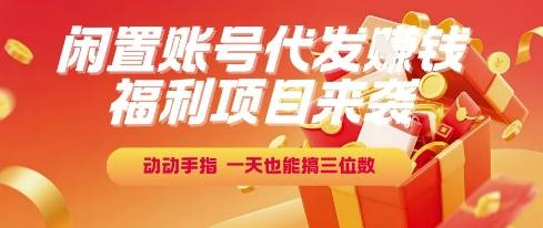 福利项目来袭，闲置账号代发挣钱，动动手指，一天也能搞三位数【揭秘】-云启源码