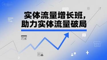 实体流量增长班，助力实体流量破局-云启源码