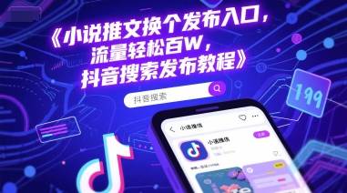 小说推文换个发布入口，流量轻松百W，抖音搜索发布教程-云启源码
