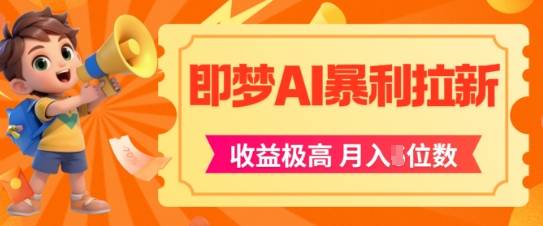 即梦app暴利拉新，收益上限极高，月入5位数，AI风口落地实操项目-云启源码
