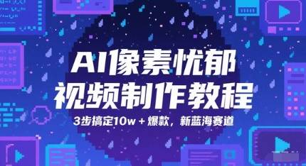AI像素忧郁视频制作教程，3步搞定10w+爆款，新蓝海赛道-云启源码