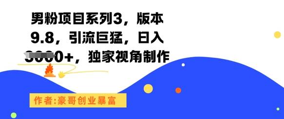 男粉项目系列3，版本9.8，引流巨猛，日入1k+，独家视角制作-云启源码