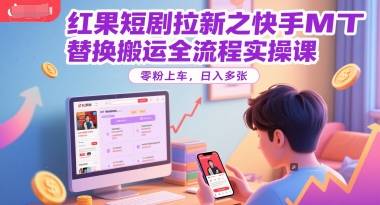 红果短剧拉新之快手MT替换搬运全流程实操课，零粉上车，日入多张-云启源码