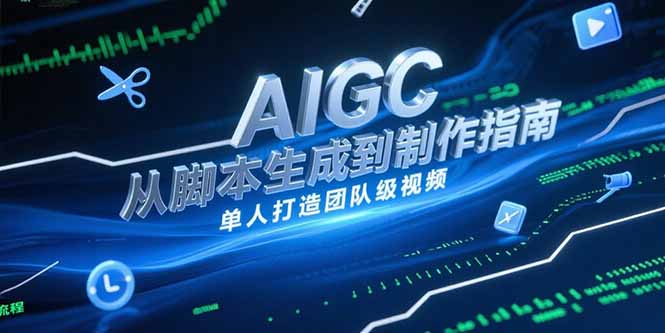 AIGC视频制作指南，从脚本生成到剪辑全流程，单人打造团队级视频-云启源码