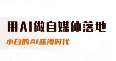 用AI做自媒体落地，适合新手快速入门与进阶，小白的AI蓝海时代-云启源码