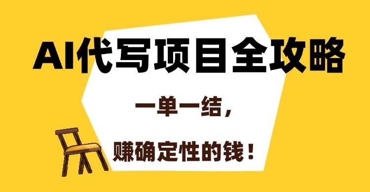 AI代写项目全攻略，一单一结，赚确定性的钱！-云启源码