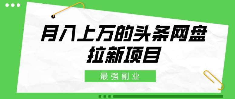 最强副业，月入上万的头条网盘拉新项目，小白新手轻松上手-云启源码