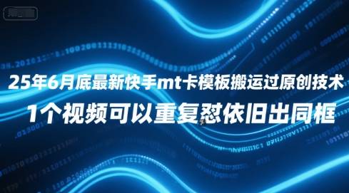 25年6月底最新快手mt卡模板搬运过原创技术，1个视频可以重复怼依旧出同框-云启源码