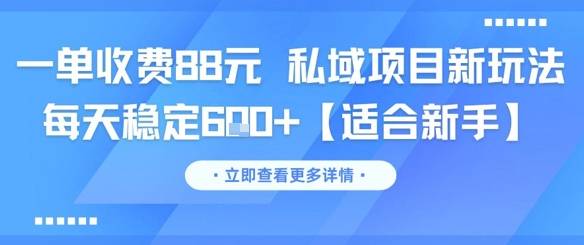 一单收费88元 私域项目新玩法 每天稳定6张+【适合新手】-云启源码