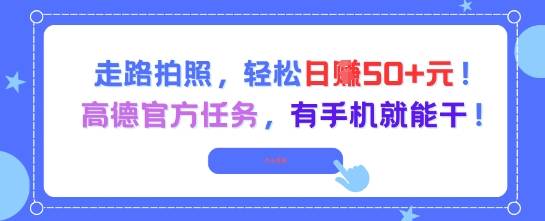 走路拍照，轻松日入50+!高德官方任务，有手机就能干-云启源码