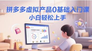 拼多多虚拟产品0基础入门课，小白轻松上手-云启源码