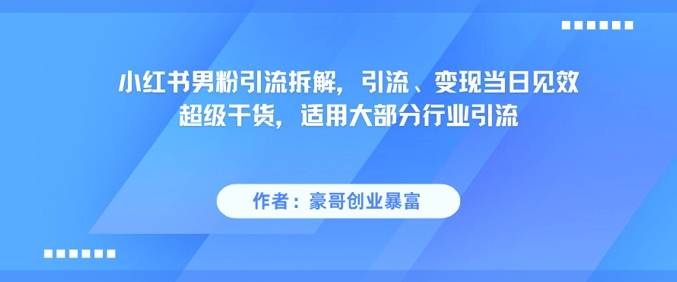 小红书男粉引流拆解，引流、变现当日见效超级干货，适用大部分行业引流-云启源码