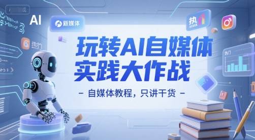 玩转AI自媒体实践大作战-自媒体教程，只讲干货-云启源码