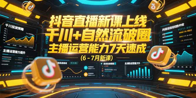 抖音直播新课上线，千川+自然流破圈，主播运营能力7天速成 (6-7月新课-云启源码
