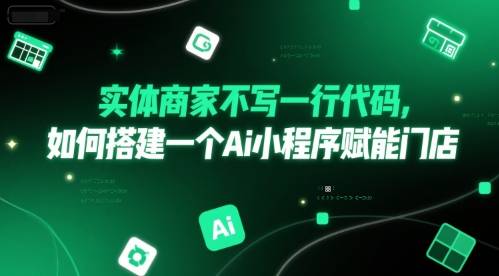 实体商家不写一行代码，如何搭建一个Ai小程序赋能门店-云启源码