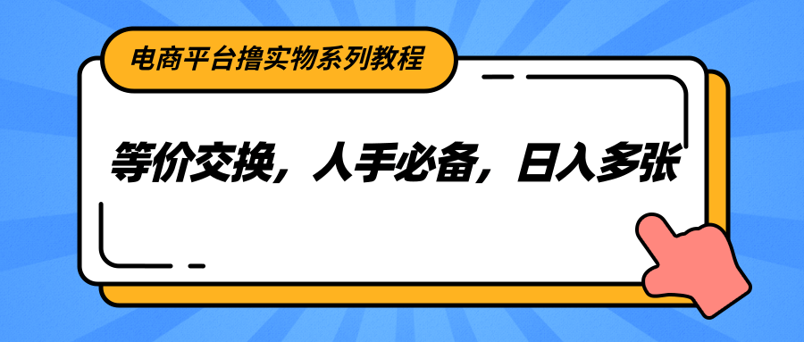 电商平台撸实物系列教程，等价交换，人手必备，日入多张-云启源码