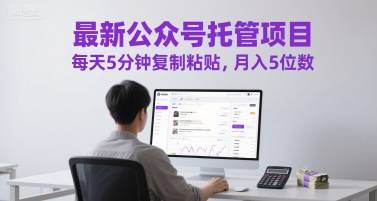 最新公众号托管项目，每天5分钟复制粘贴，月入5位数【揭秘】-云启源码