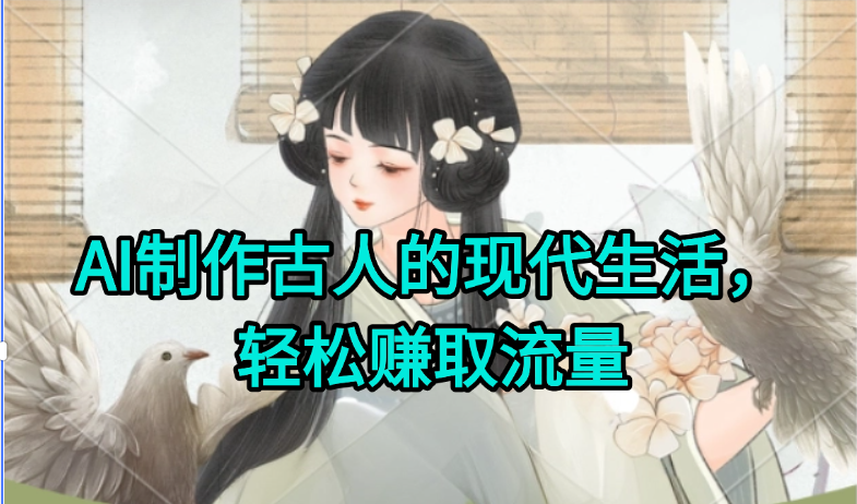 AI制作古人现代生活视频，搞笑好玩，轻松赚流量-云启源码