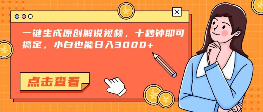 一键生成原创解说视频，十秒钟即可搞定，小白也能日入3000+-云启源码
