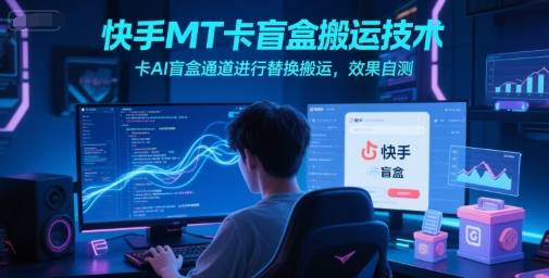 快手MT卡盲盒搬运技术，卡AI盲盒通道进行替换搬运，效果自测-云启源码