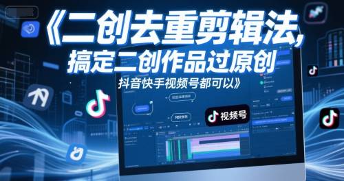 短视频二创去重剪辑法，搞定二创作品过原创，抖音快手视频号都可以-云启源码