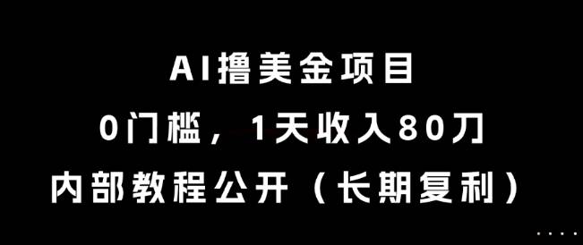 AI撸美金项目，0门槛，1天收入80刀，内部教程公开(长期复利)【揭秘】-云启源码