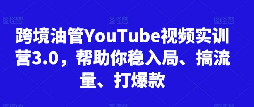 跨境油管YouTube视频实训营3.0，帮助你稳入局、搞流量、打爆款(更新2025)-云启源码