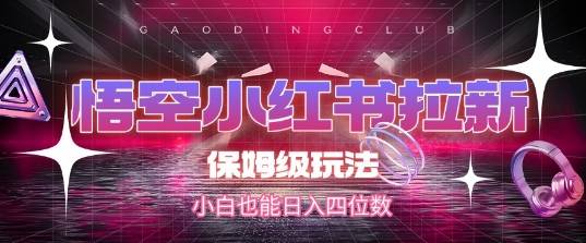 悟空小红书拉新，保姆级玩法，小白也能日入四位数-云启源码