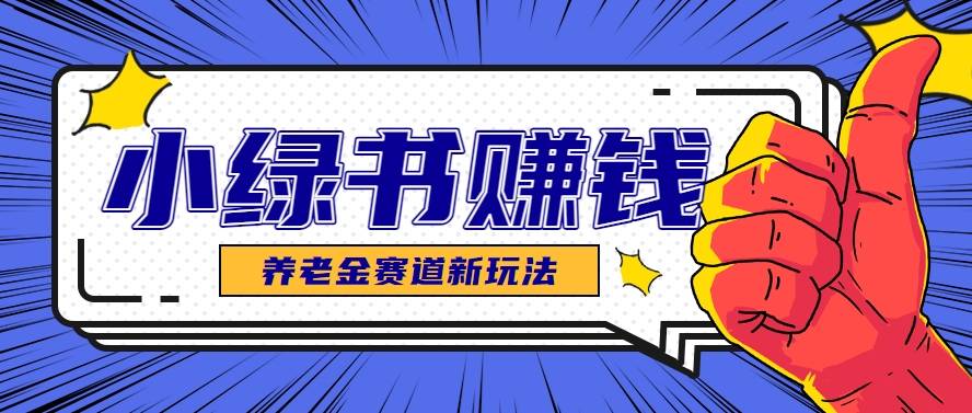 小绿书养老金赛道赚钱思路，利用业余时间轻松操作月入千元的副业项目-云启源码